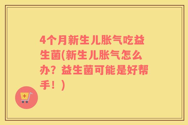 4个月新生儿吃益生菌(新生儿怎么办？益生菌可能是好帮手！)