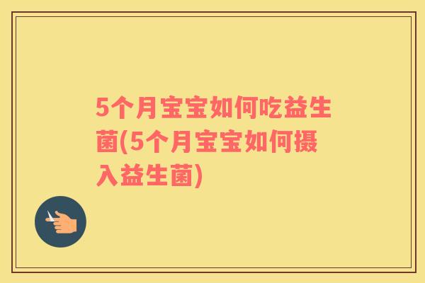 5个月宝宝如何吃益生菌(5个月宝宝如何摄入益生菌) 5个月宝宝如何吃益生菌(5个月宝宝如何摄入益生菌)