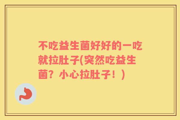 不吃益生菌好好的一吃就拉肚子(突然吃益生菌？小心拉肚子！)