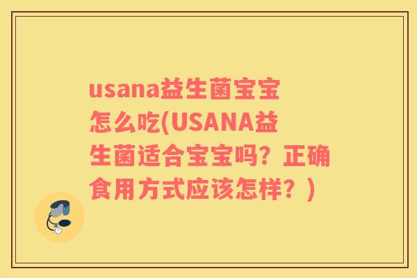 usana益生菌宝宝怎么吃(USANA益生菌适合宝宝吗？正确食用方式应该怎样？)