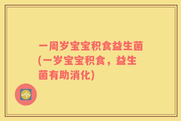 一周岁宝宝积食益生菌(一岁宝宝积食，益生菌有助消化)