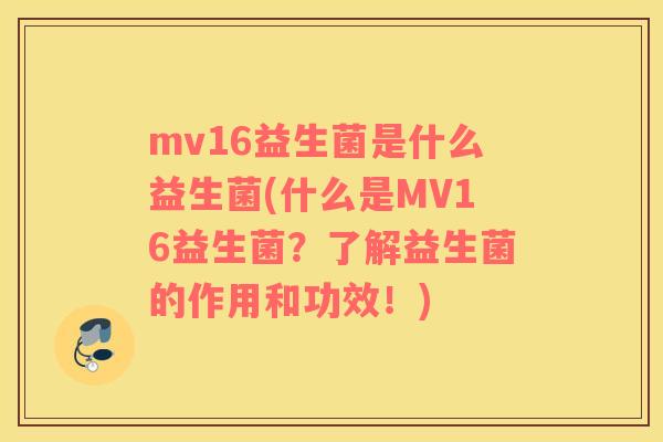 mv16益生菌是什么益生菌(什么是MV16益生菌？了解益生菌的作用和功效！)