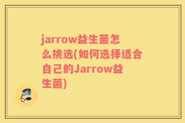 jarrow益生菌怎么挑选(如何选择适合自己的Jarrow益生菌)