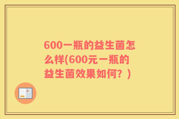 600一瓶的益生菌怎么样(600元一瓶的益生菌效果如何？)