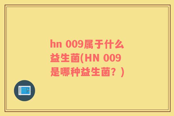 hn 009属于什么益生菌(HN 009是哪种益生菌？)