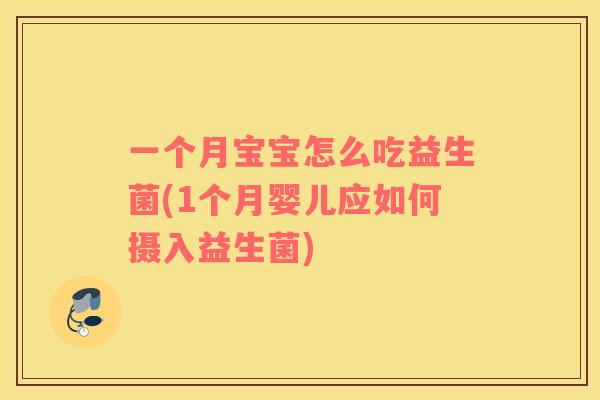 一个月宝宝怎么吃益生菌(1个月婴儿应如何摄入益生菌) 一个月宝宝怎么吃益生菌(1个月婴儿应如何摄入益生菌)