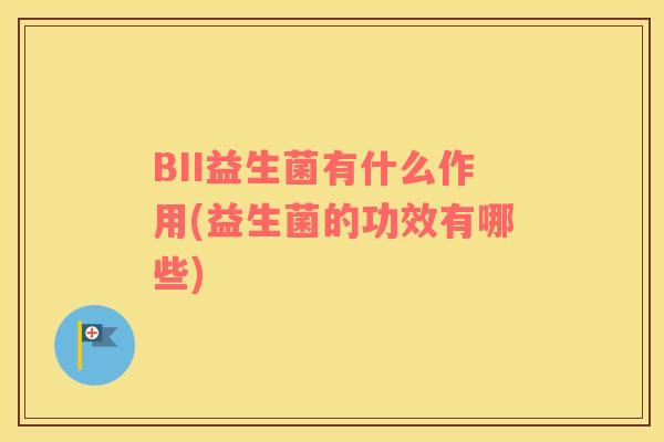 BII益生菌有什么作用(益生菌的功效有哪些)