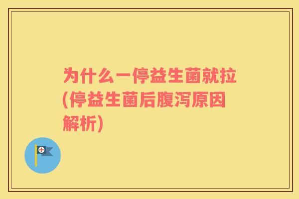 为什么一停益生菌就拉(停益生菌后原因解析)