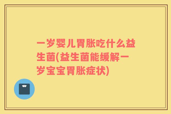 一岁婴儿胃胀吃什么益生菌(益生菌能缓解一岁宝宝胃胀症状)