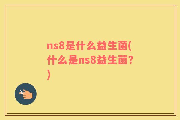 ns8是什么益生菌(什么是ns8益生菌？)