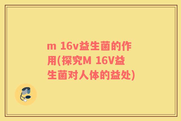 m 16v益生菌的作用(探究M 16V益生菌对人体的益处)