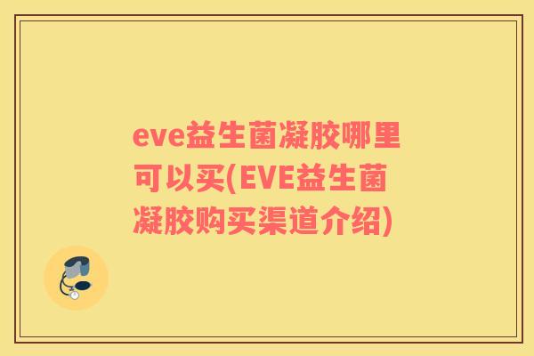 eve益生菌凝胶哪里可以买(EVE益生菌凝胶购买渠道介绍)
