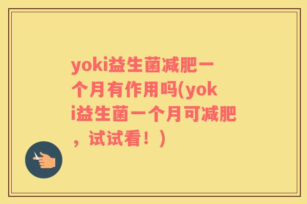 yoki益生菌一个月有作用吗(yoki益生菌一个月可，试试看！)