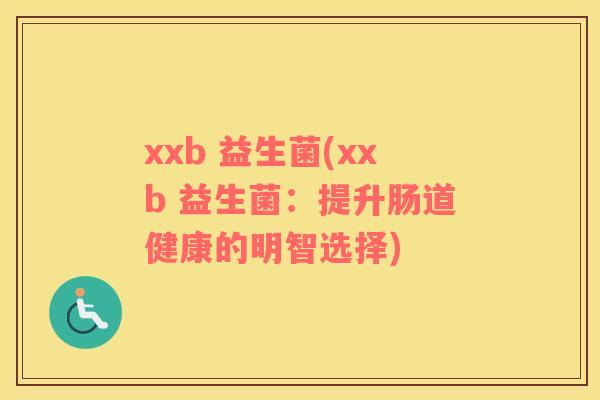 xxb 益生菌(xxb 益生菌：提升肠道健康的明智选择)