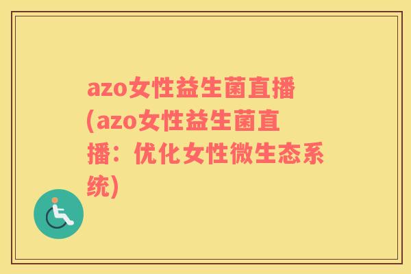 azo女性益生菌直播(azo女性益生菌直播：优化女性微生态系统)