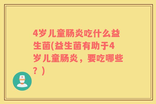 4岁儿童吃什么益生菌(益生菌有助于4岁儿童，要吃哪些？)