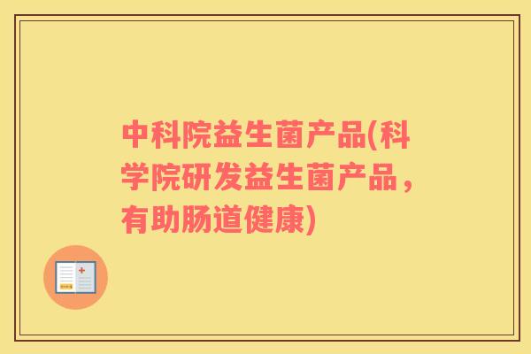 中科院益生菌产品(科学院研发益生菌产品，有助肠道健康)