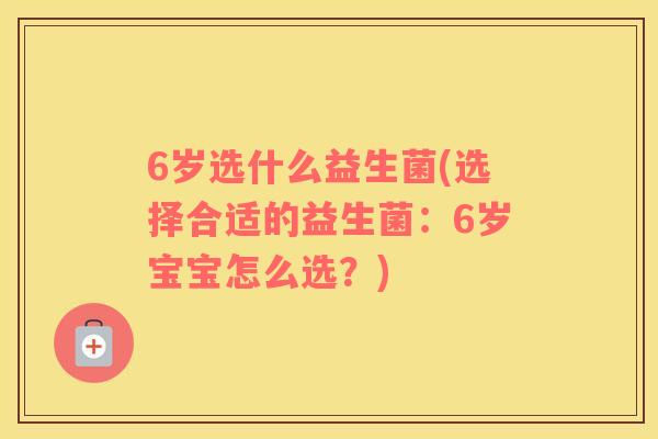 6岁选什么益生菌(选择合适的益生菌：6岁宝宝怎么选？)