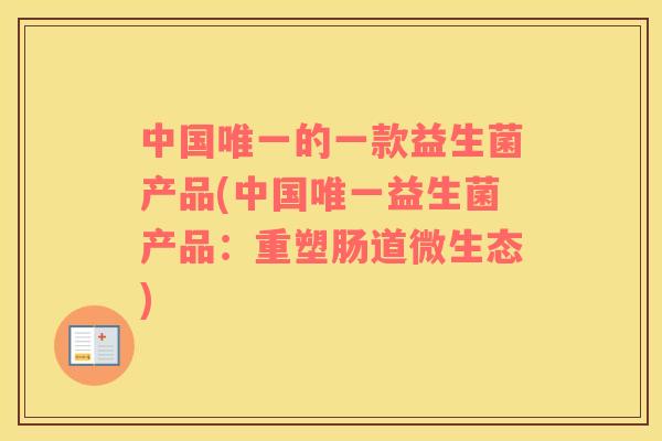 中国的一款益生菌产品(中国益生菌产品：重塑肠道微生态)