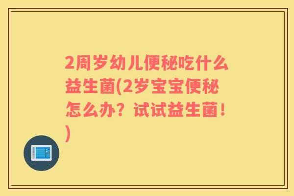 2周岁幼儿吃什么益生菌(2岁宝宝怎么办？试试益生菌！)