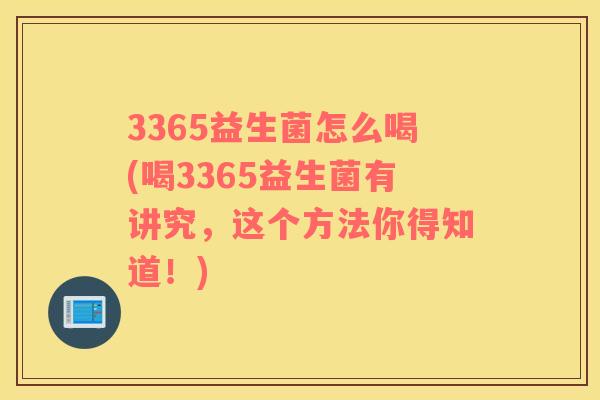 3365益生菌怎么喝(喝3365益生菌有讲究，这个方法你得知道！)