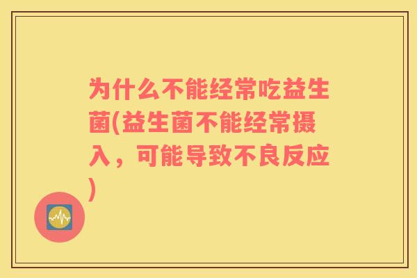 为什么不能经常吃益生菌(益生菌不能经常摄入，可能导致不良反应)