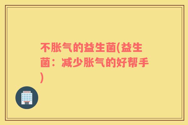 不的益生菌(益生菌：减少的好帮手)