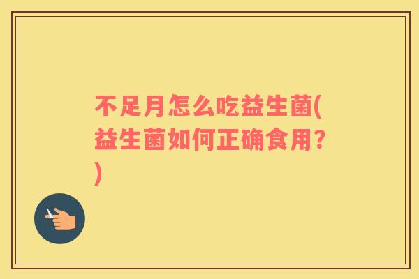 不足月怎么吃益生菌(益生菌如何正确食用？)