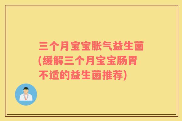 三个月宝宝益生菌(缓解三个月宝宝肠胃不适的益生菌推荐)