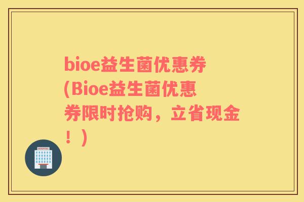 bioe益生菌优惠券(Bioe益生菌优惠券限时抢购，立省现金！)