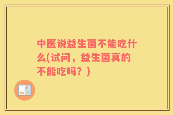 中医说益生菌不能吃什么(试问，益生菌真的不能吃吗？)