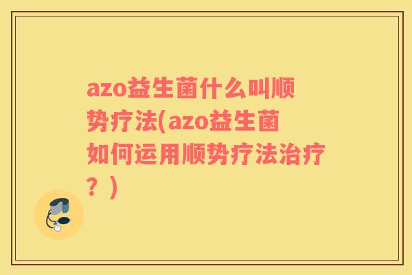azo益生菌什么叫顺势疗法(azo益生菌如何运用顺势疗法？)