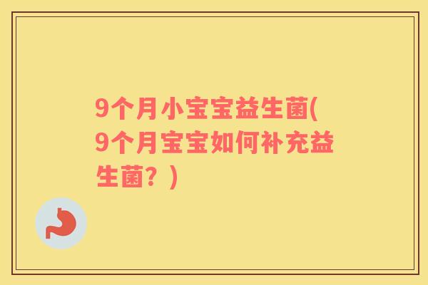 9个月小宝宝益生菌(9个月宝宝如何补充益生菌？)