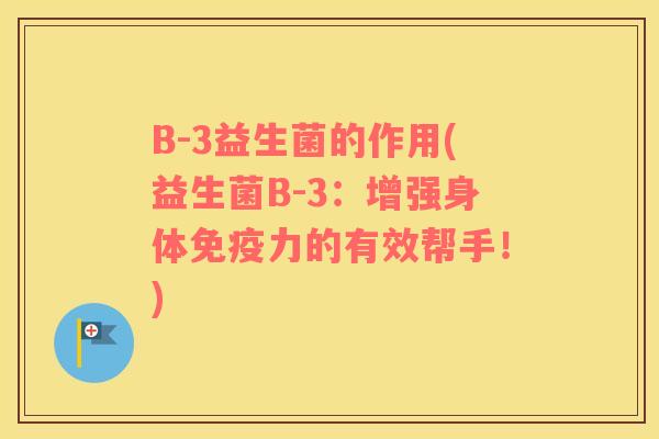 B-3益生菌的作用(益生菌B-3：增强身体力的有效帮手！)