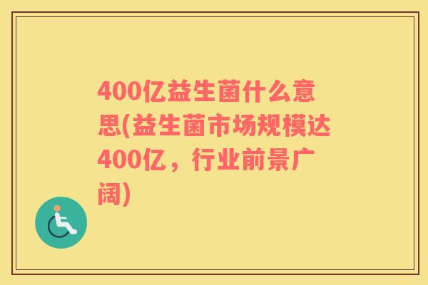 400亿益生菌什么意思(益生菌市场规模达400亿，行业前景广阔)