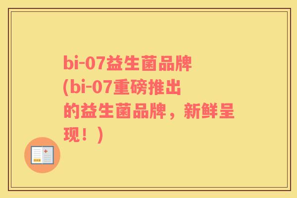 bi-07益生菌品牌(bi-07重磅推出的益生菌品牌，新鲜呈现！)