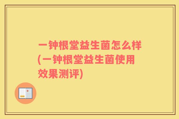 一钟根堂益生菌怎么样(一钟根堂益生菌使用效果测评) 一钟根堂益生菌怎么样(一钟根堂益生菌使用效果测评)