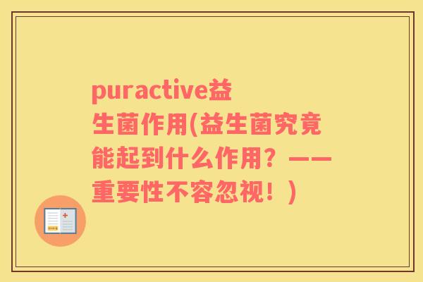 puractive益生菌作用(益生菌究竟能起到什么作用?——重要性不容忽视!) puractive益生菌作用(益生菌究竟能起到什么作用?——重要性不容忽视!)