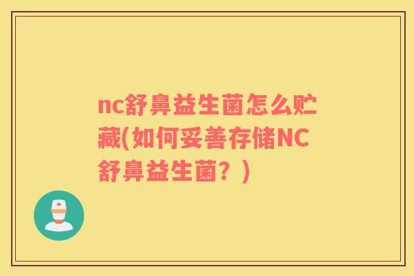 nc舒鼻益生菌怎么贮藏(如何妥善存储NC舒鼻益生菌？)