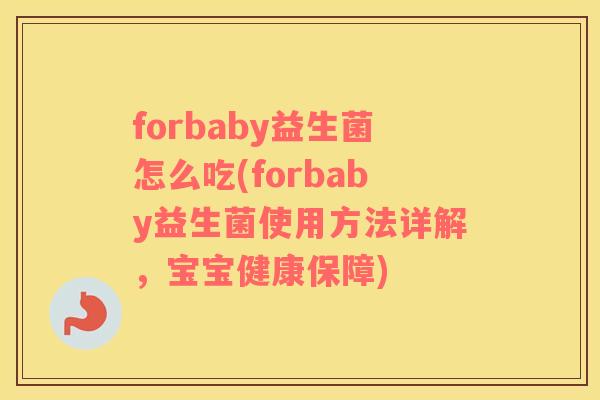 forbaby益生菌怎么吃(forbaby益生菌使用方法详解,宝宝健康保障) forbaby益生菌怎么吃(forbaby益生菌使用方法详解,宝宝健康保障)