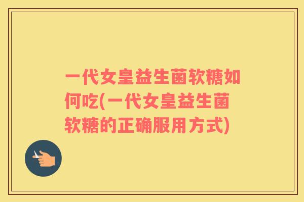 一代女皇益生菌软糖如何吃(一代女皇益生菌软糖的正确服用方式)