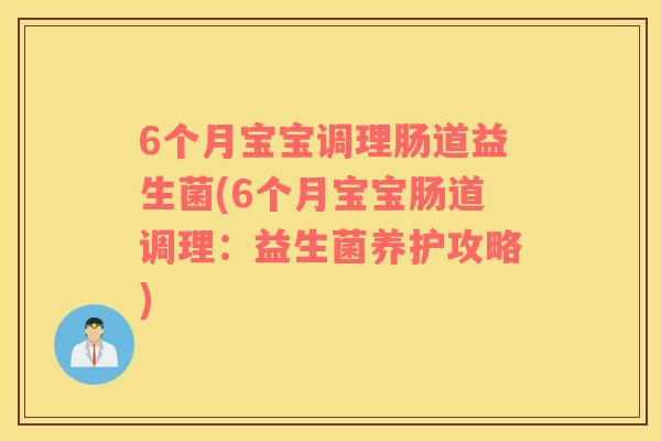 6个月宝宝调理肠道益生菌(6个月宝宝肠道调理：益生菌养护攻略)