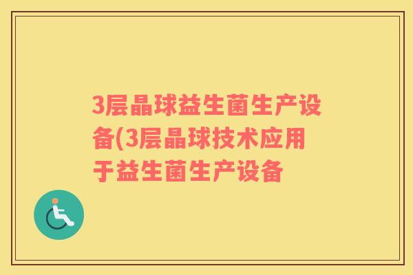 3层晶球益生菌生产设备(3层晶球技术应用于益生菌生产设备