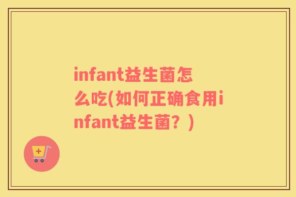 infant益生菌怎么吃(如何正确食用infant益生菌？)