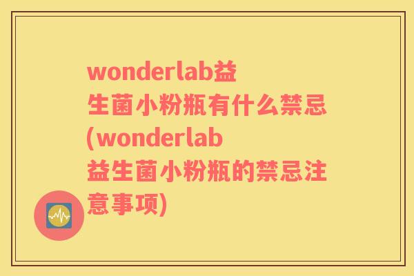 wonderlab益生菌小粉瓶有什么禁忌(wonderlab益生菌小粉瓶的禁忌注意事项)
