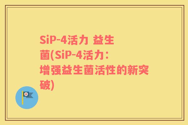 SiP-4活力 益生菌(SiP-4活力:增强益生菌活性的新突破) SiP-4活力 益生菌(SiP-4活力:增强益生菌活性的新突破)