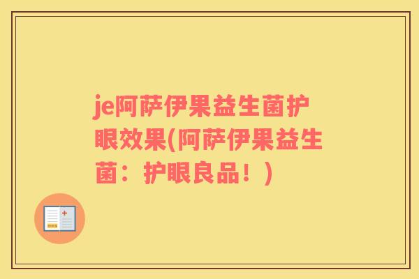 je阿萨伊果益生菌护眼效果(阿萨伊果益生菌:护眼良品!) je阿萨伊果益生菌护眼效果(阿萨伊果益生菌:护眼良品!)