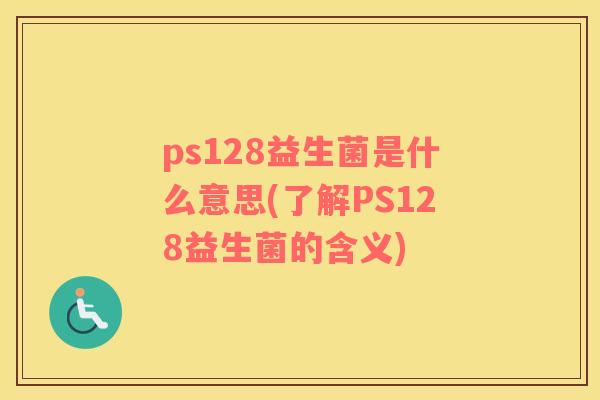 ps128益生菌是什么意思(了解PS128益生菌的含义) ps128益生菌是什么意思(了解PS128益生菌的含义)