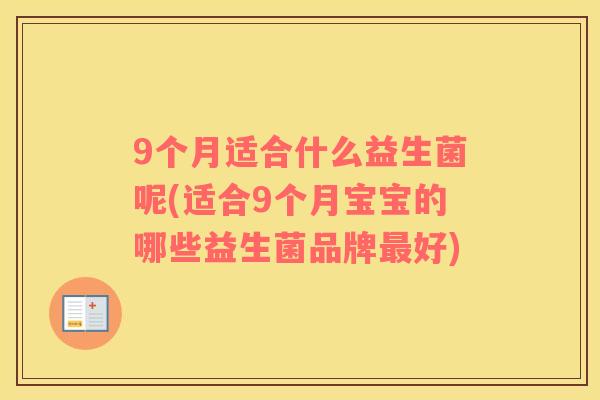9个月适合什么益生菌呢(适合9个月宝宝的哪些益生菌品牌好) 9个月适合什么益生菌呢(适合9个月宝宝的哪些益生菌品牌好)