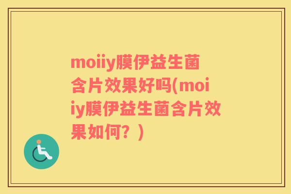 moiiy膜伊益生菌含片效果好吗(moiiy膜伊益生菌含片效果如何？)